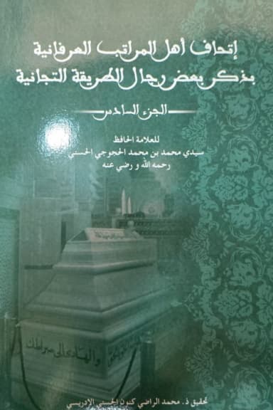 إِتْحَافُ أَهْلِ المَرَاتِبِ العِرْفَانِيَّةِ بِذِكْرِ بَعْضِ رِجَالِ الطَّرِيقَةِ التِّجَانِيَّةِ (الجزء السادس)